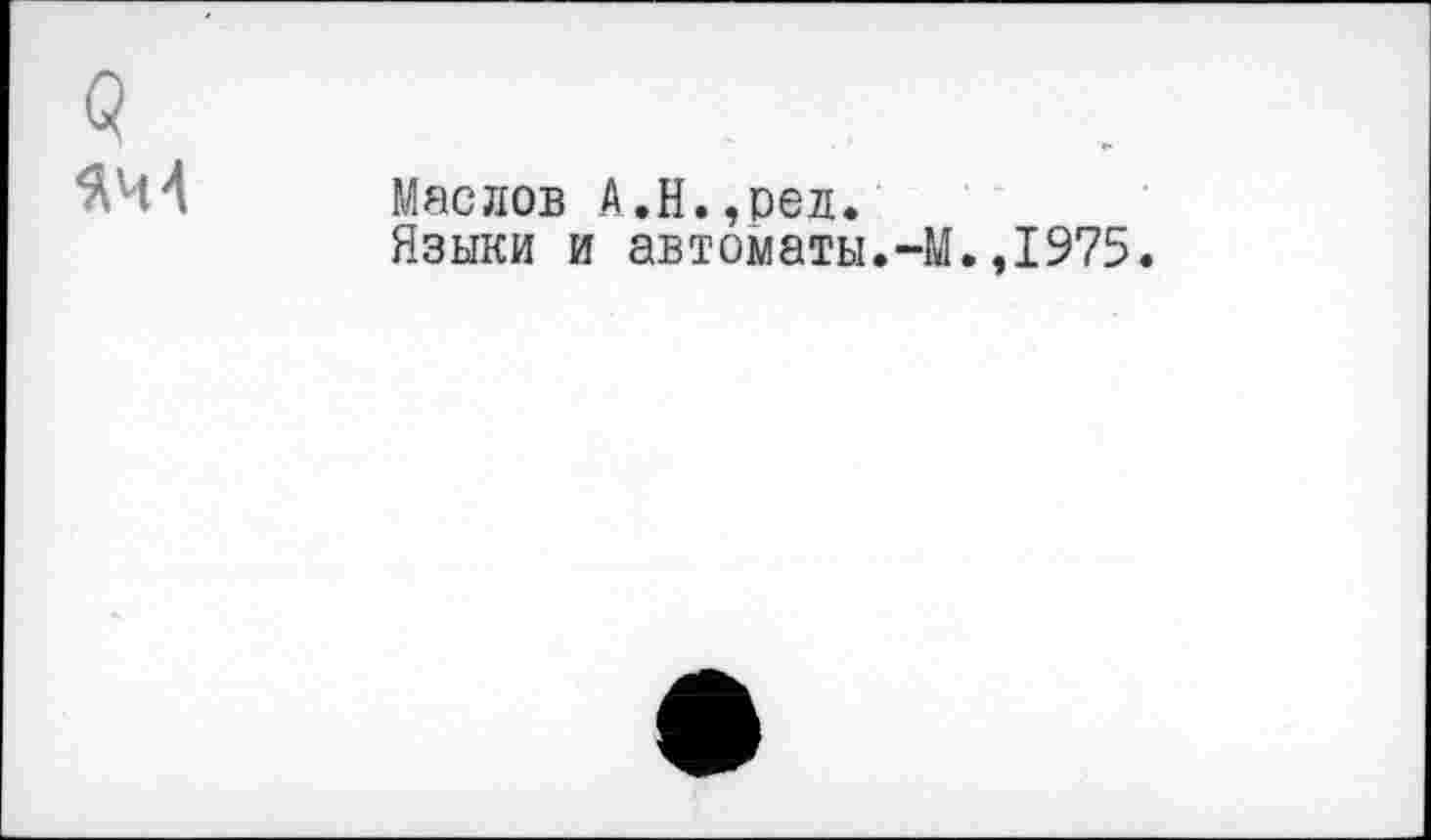 ﻿ЯЧ4
Маслов А.Н.,ред.
Языки и автоматы.-М.,1975.